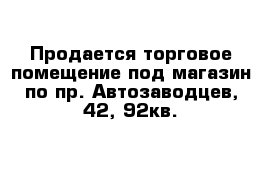 Продается торговое помещение под магазин по пр. Автозаводцев, 42, 92кв.